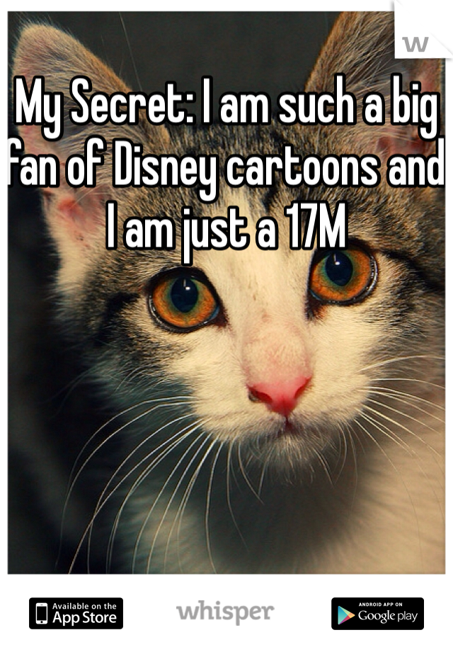 My Secret: I am such a big fan of Disney cartoons and I am just a 17M