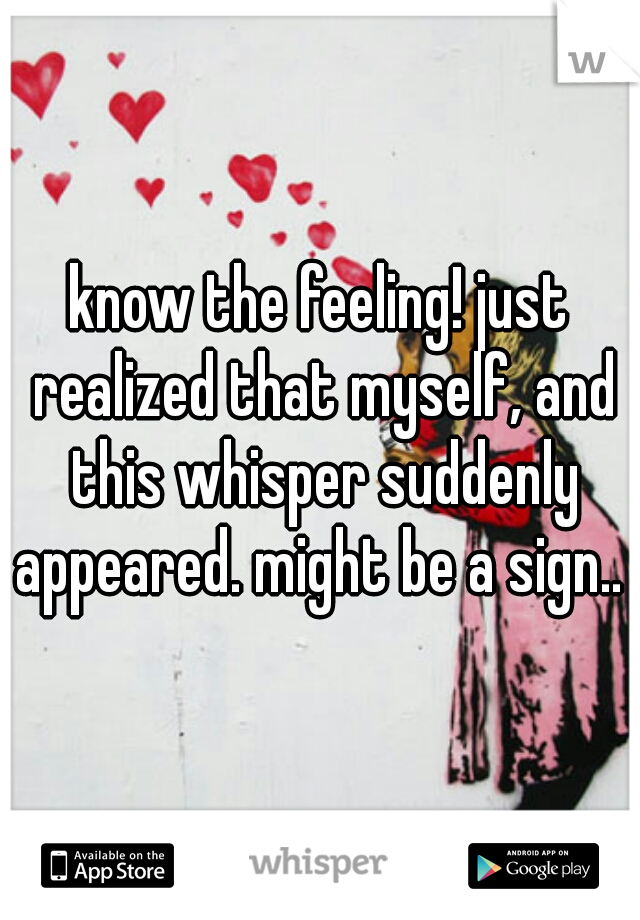 know the feeling! just realized that myself, and this whisper suddenly appeared. might be a sign.. 
