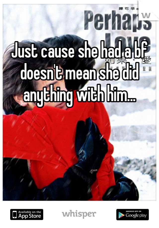 Just cause she had a bf doesn't mean she did anything with him...