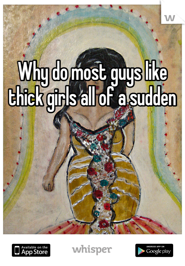 Why do most guys like thick girls all of a sudden 
