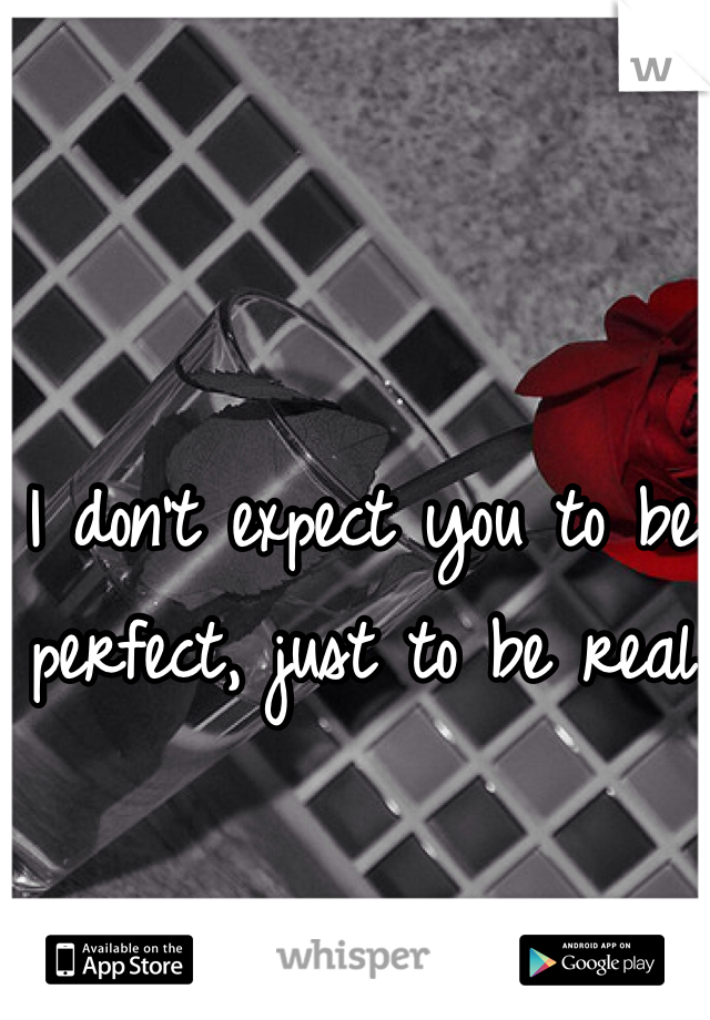 I don't expect you to be perfect, just to be real