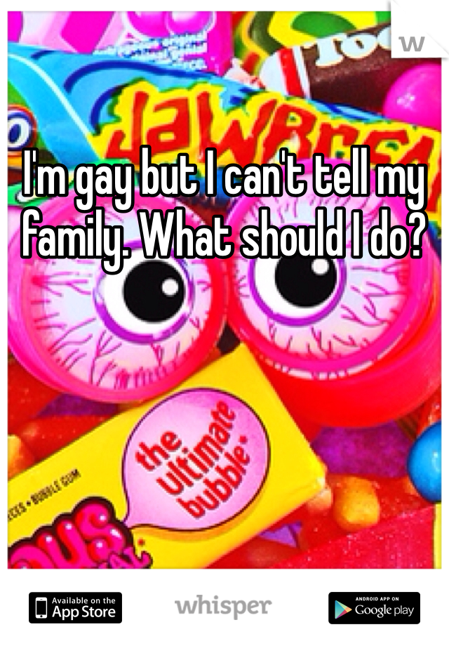 I'm gay but I can't tell my family. What should I do?
