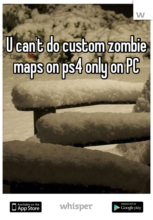 U can't do custom zombie maps on ps4 only on PC