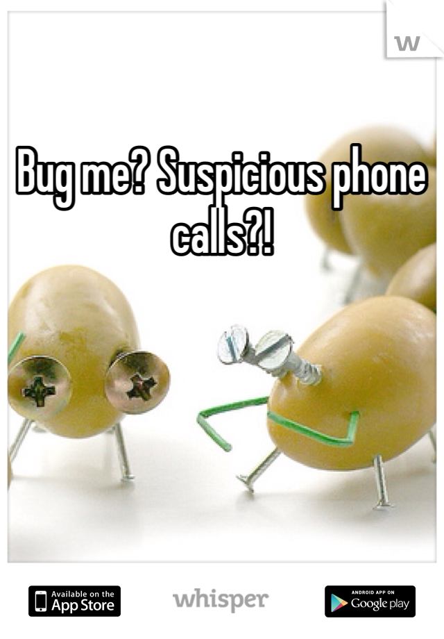 Bug me? Suspicious phone calls?!