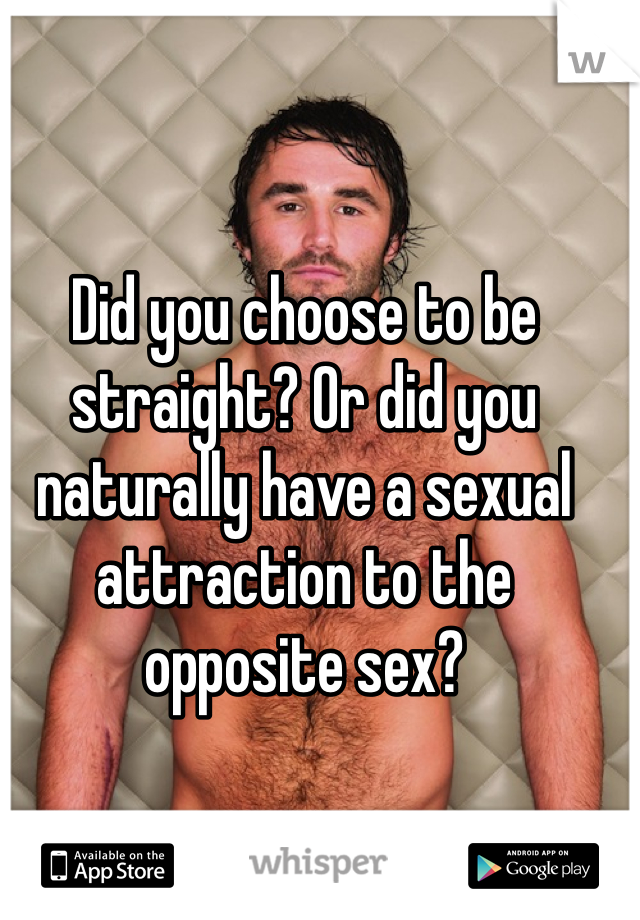 Did you choose to be straight? Or did you naturally have a sexual  attraction to the opposite sex?