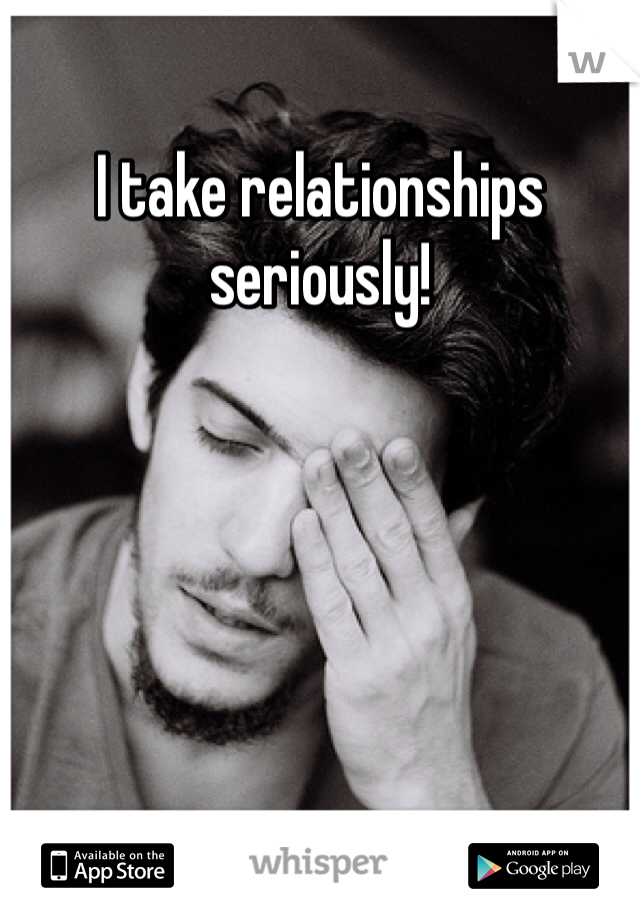 I take relationships seriously!