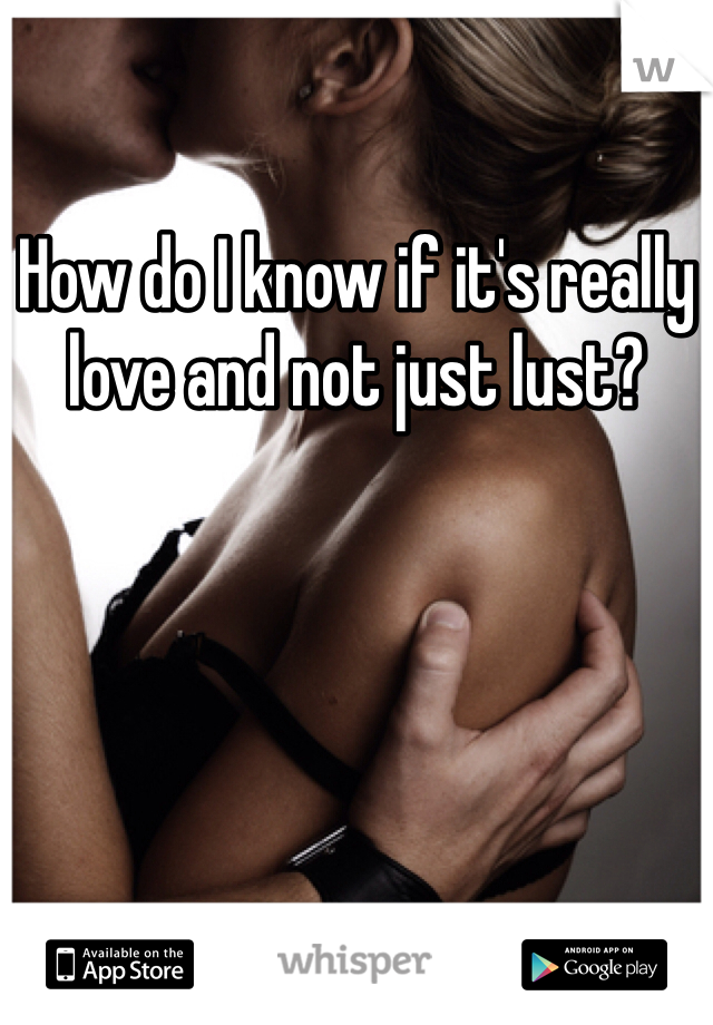 How do I know if it's really love and not just lust? 