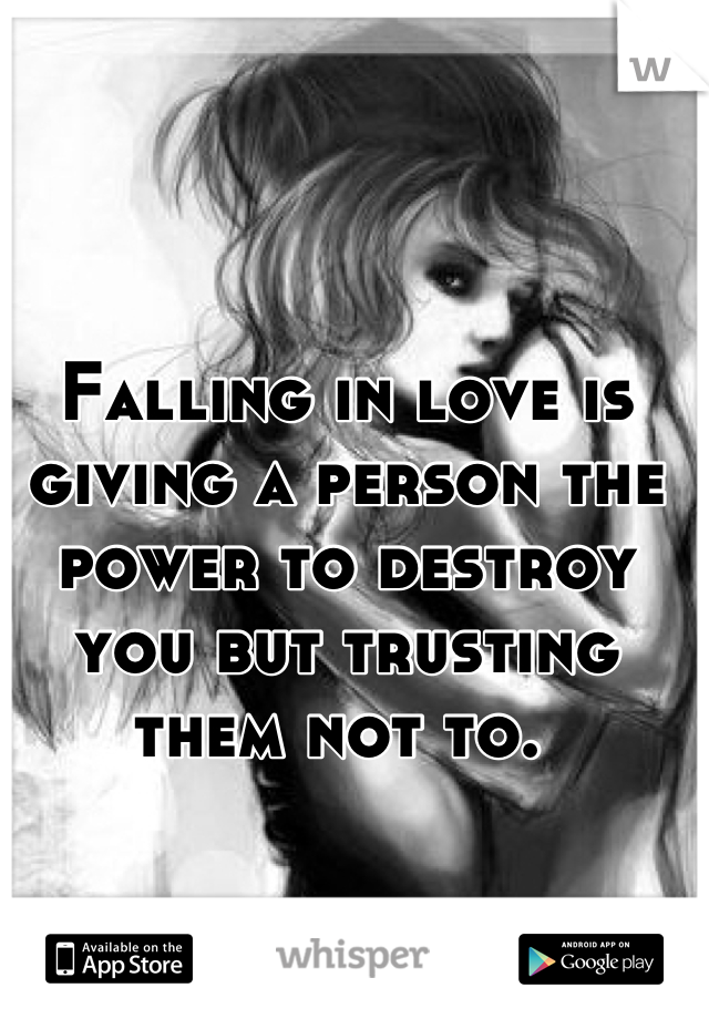 Falling in love is giving a person the power to destroy you but trusting them not to. 