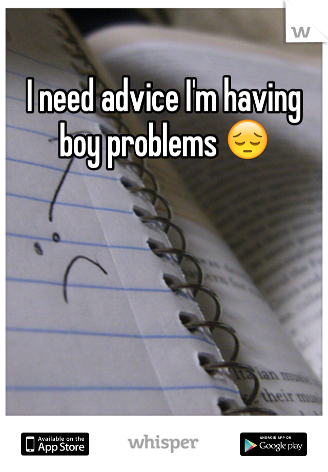 I need advice I'm having boy problems 😔