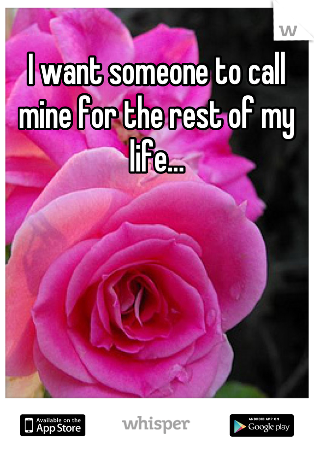 I want someone to call mine for the rest of my life...