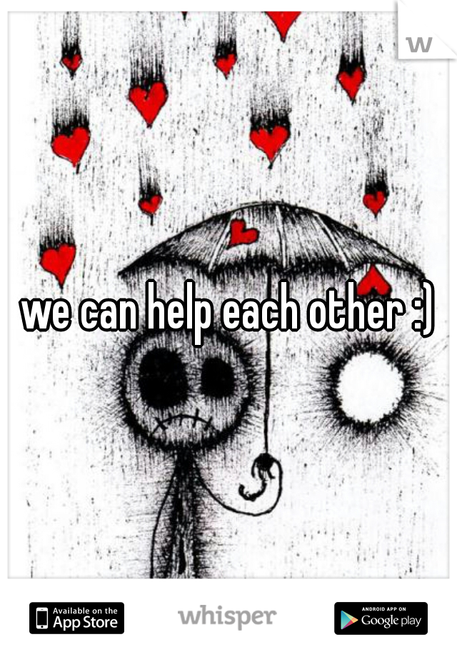 we can help each other :)