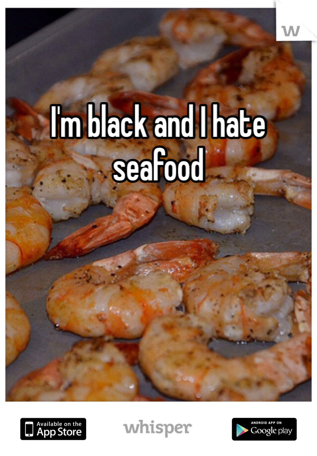 I'm black and I hate seafood