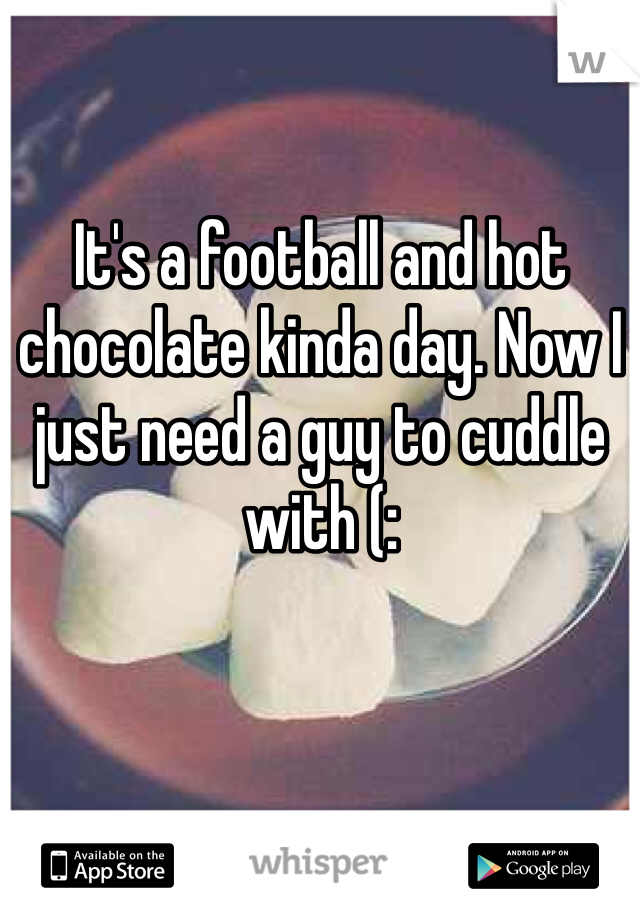 It's a football and hot chocolate kinda day. Now I just need a guy to cuddle with (: