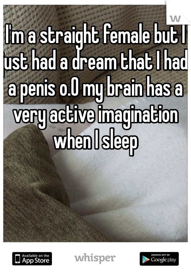 I'm a straight female but I just had a dream that I had a penis o.O my brain has a very active imagination when I sleep