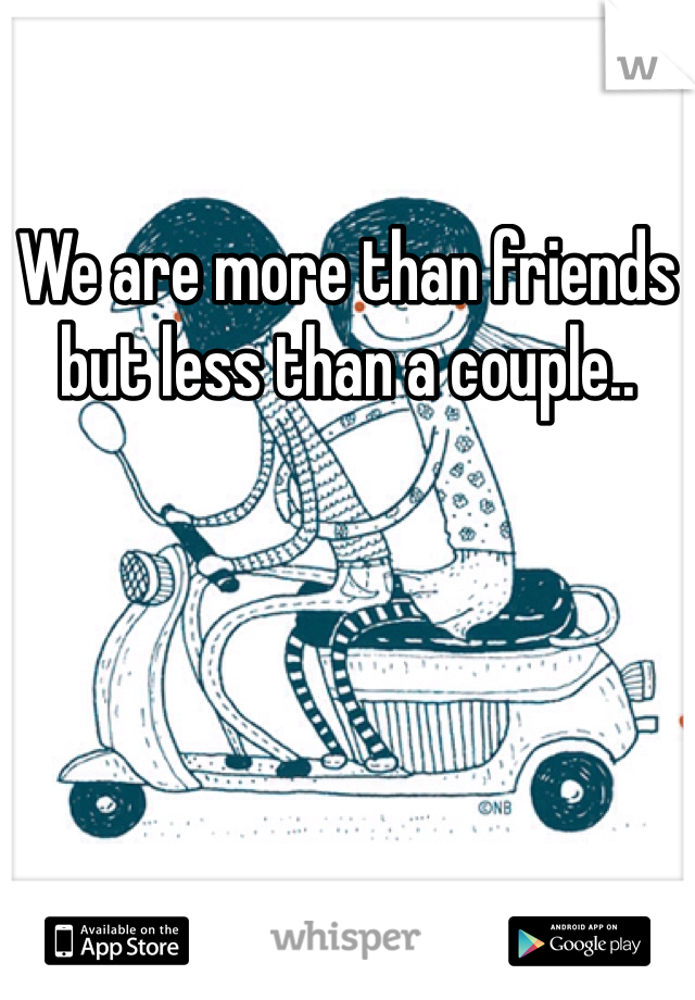 We are more than friends but less than a couple.. 