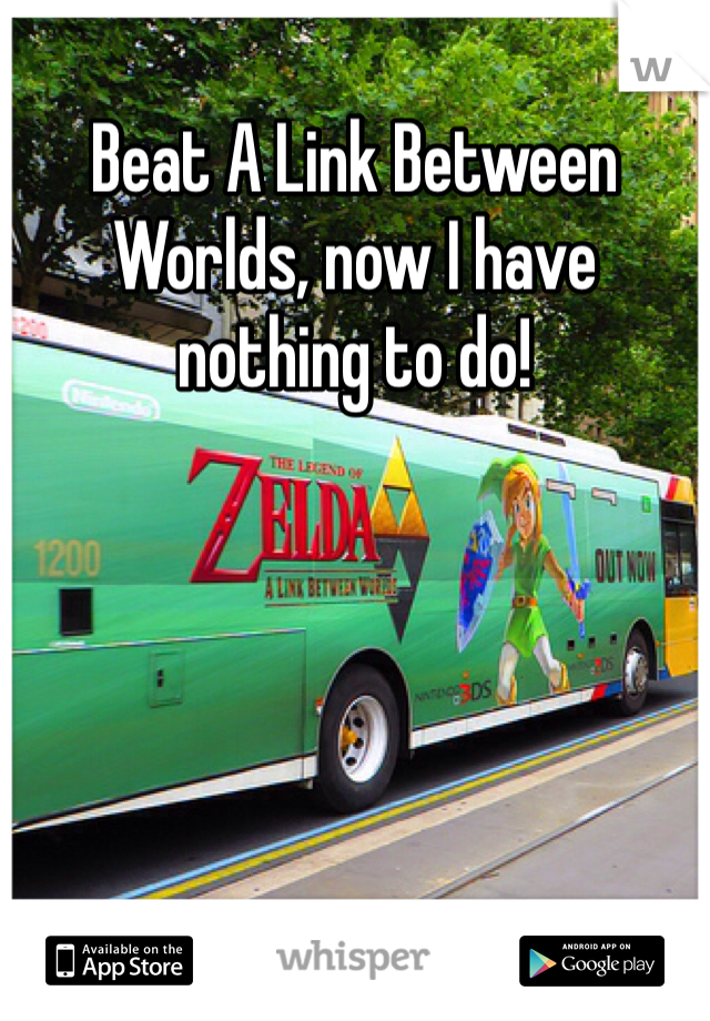 Beat A Link Between Worlds, now I have nothing to do!