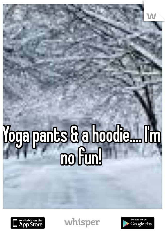 Yoga pants & a hoodie.... I'm no fun!
