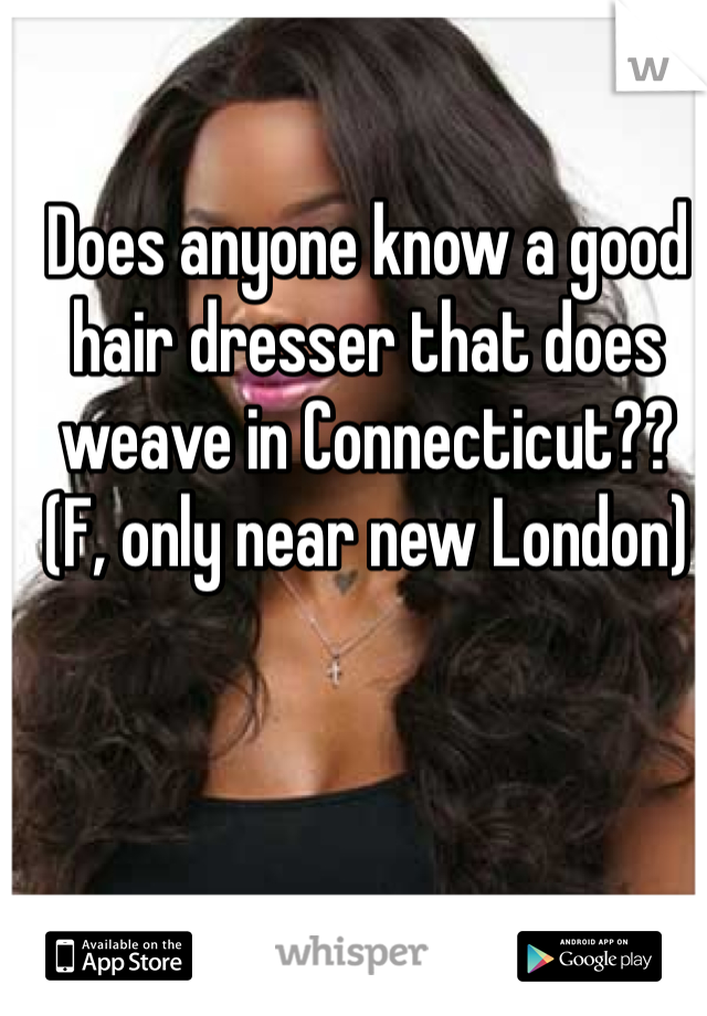 Does anyone know a good hair dresser that does weave in Connecticut?? (F, only near new London)
