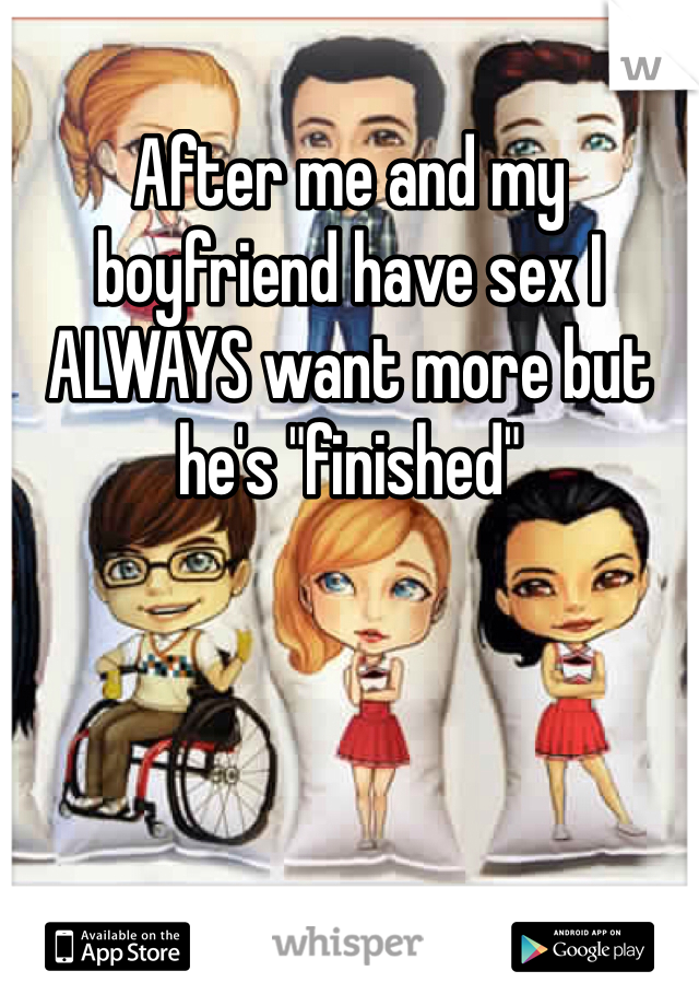 After me and my boyfriend have sex I ALWAYS want more but he's "finished"