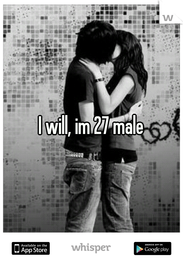 I will, im 27 male