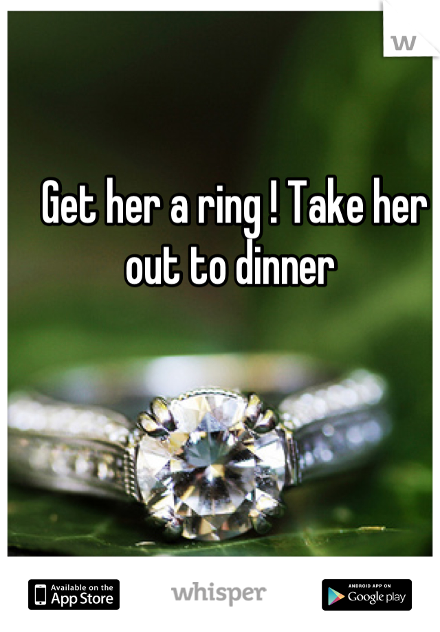 Get her a ring ! Take her out to dinner 