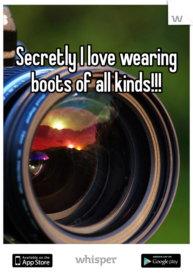 Secretly I love wearing boots of all kinds!!! 