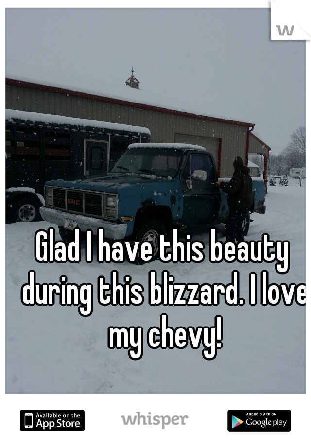 Glad I have this beauty during this blizzard. I love my chevy!