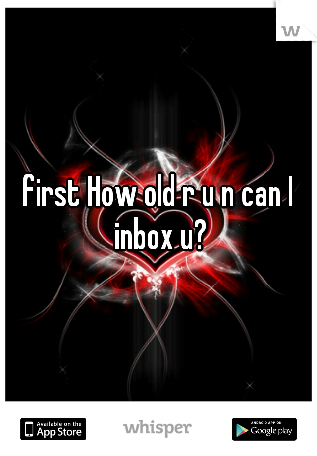 first How old r u n can I inbox u?