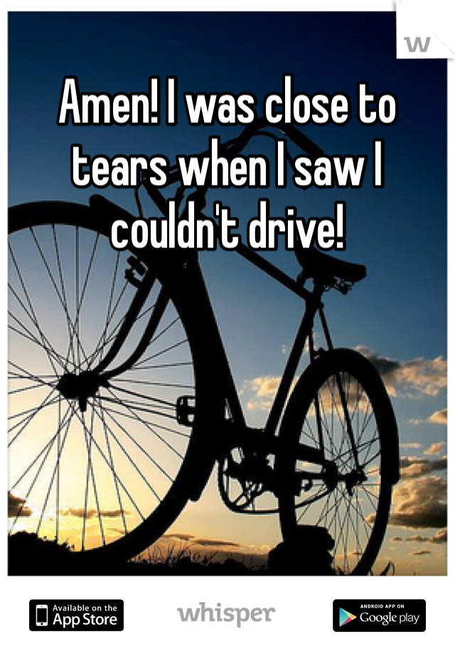 Amen! I was close to tears when I saw I couldn't drive! 
