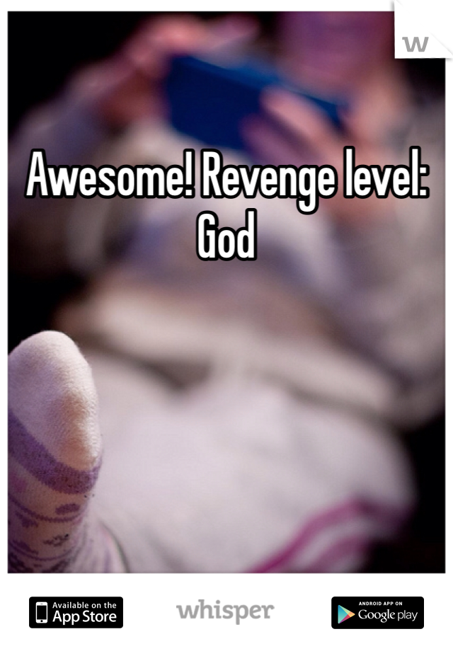 Awesome! Revenge level: God