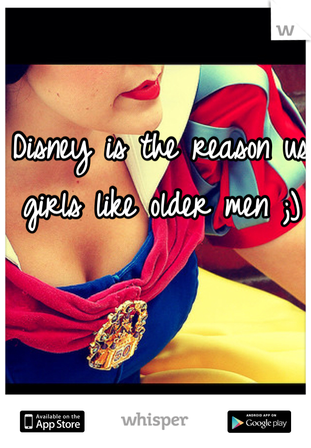 Disney is the reason us girls like older men ;)