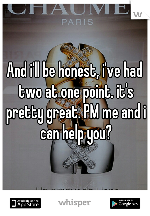 And i'll be honest, i've had two at one point. it's pretty great. PM me and i can help you?