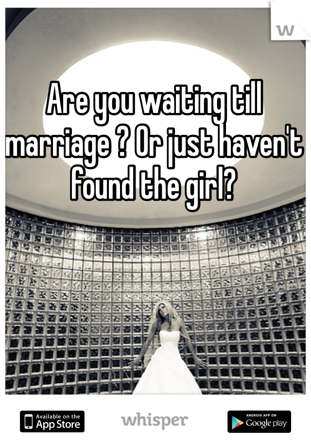 Are you waiting till marriage ? Or just haven't found the girl? 