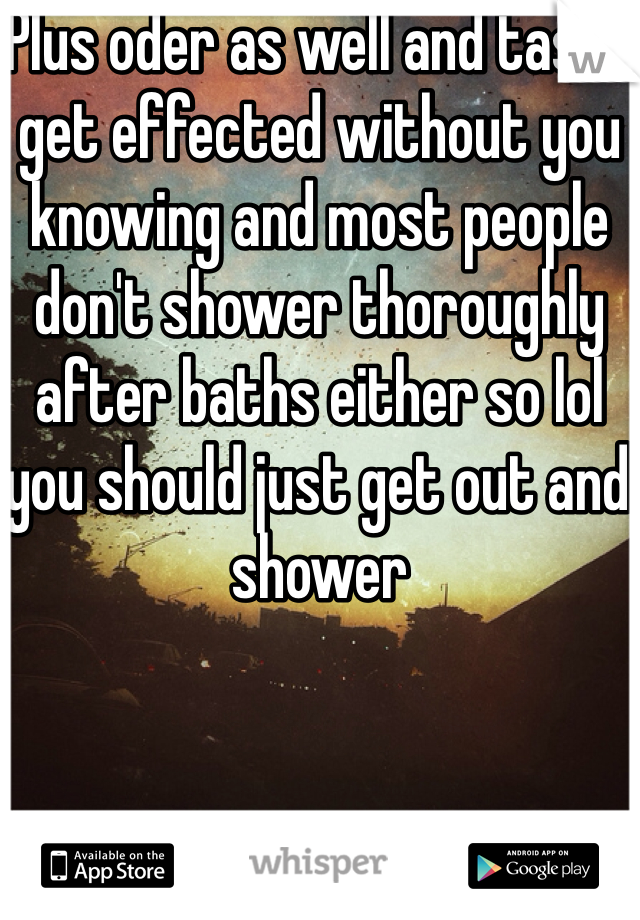 Plus oder as well and taste get effected without you knowing and most people don't shower thoroughly after baths either so lol you should just get out and shower 