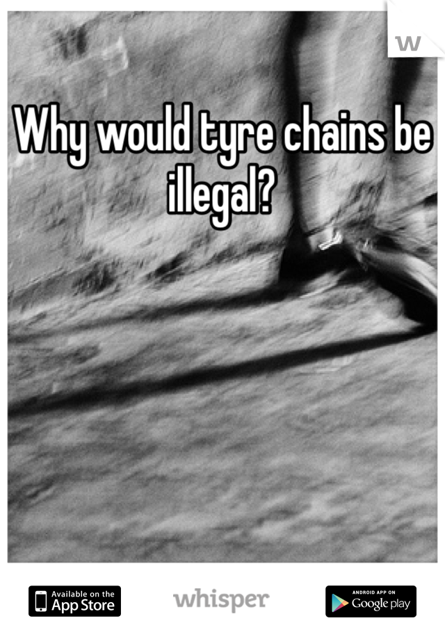 Why would tyre chains be illegal? 