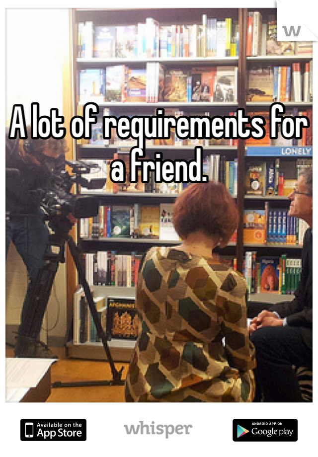 A lot of requirements for a friend.