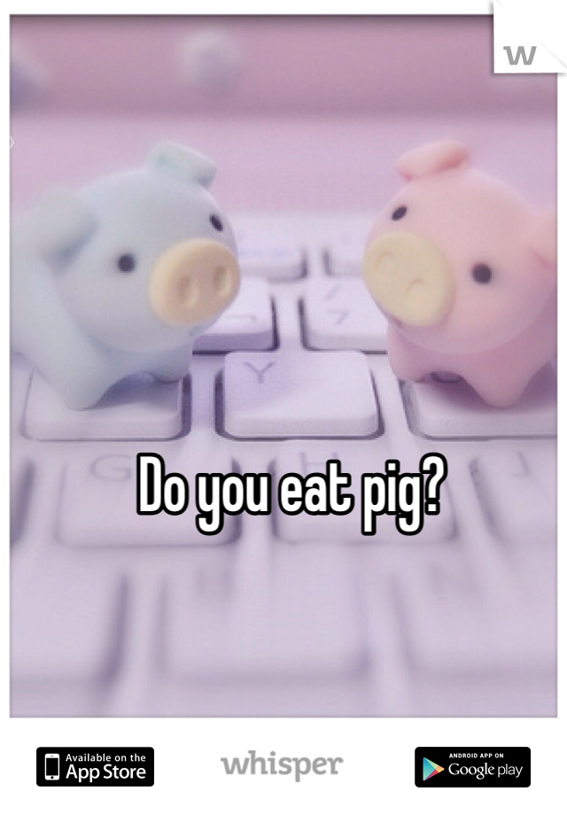 Do you eat pig?