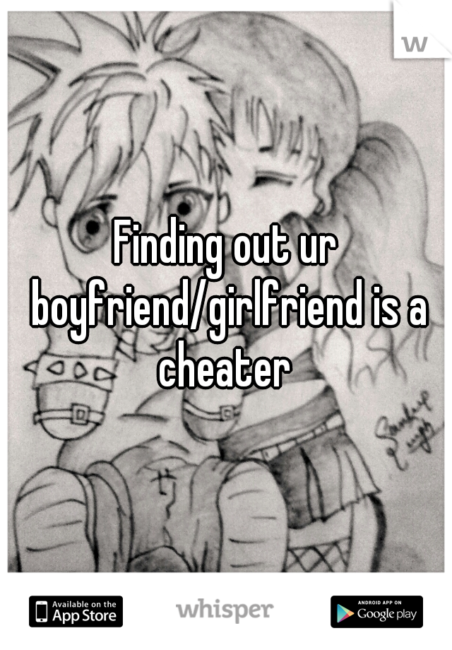 Finding out ur boyfriend/girlfriend is a cheater 