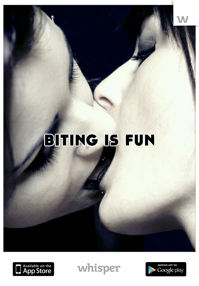 biting is fun