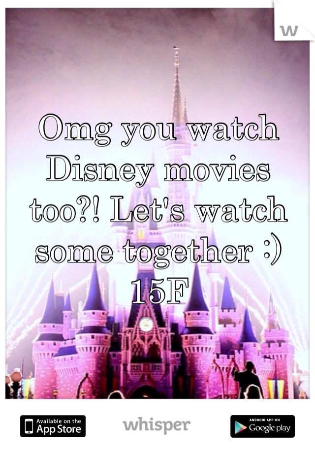 Omg you watch Disney movies too?! Let's watch some together :) 15F