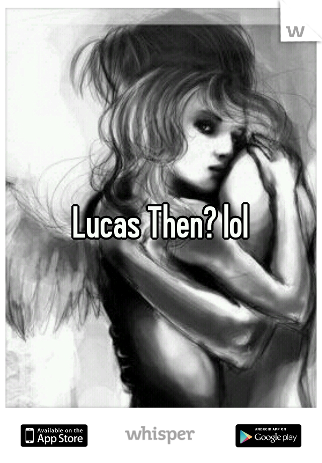 Lucas Then? lol