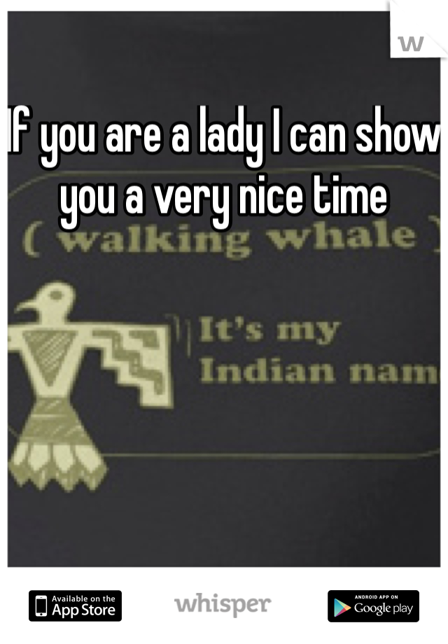 If you are a lady I can show you a very nice time