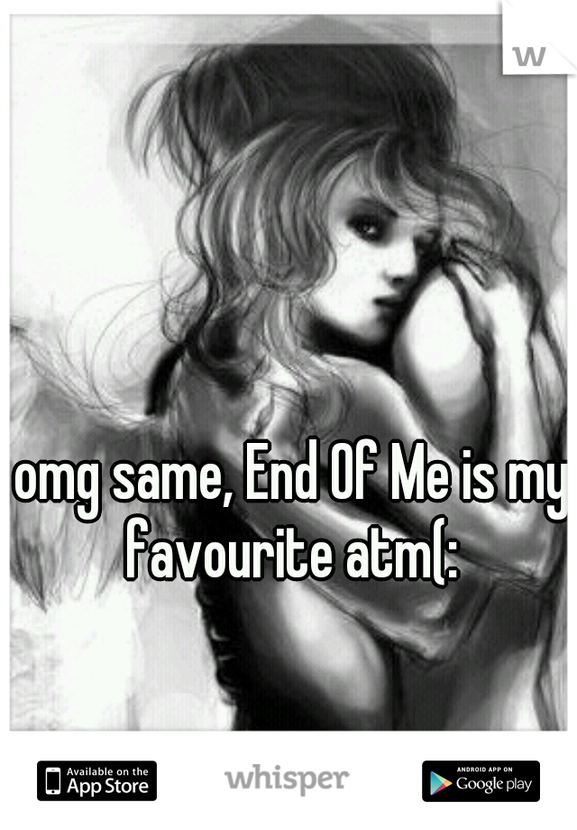 omg same, End Of Me is my favourite atm(: 
