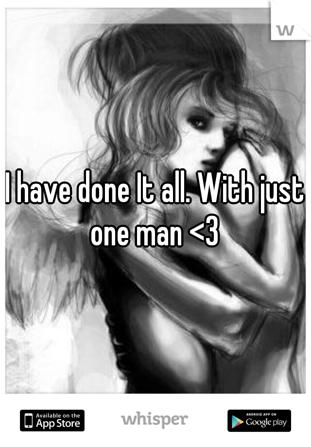 I have done It all. With just one man <3 