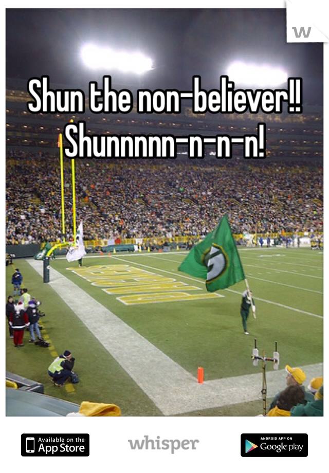 Shun the non-believer!! Shunnnnn-n-n-n!