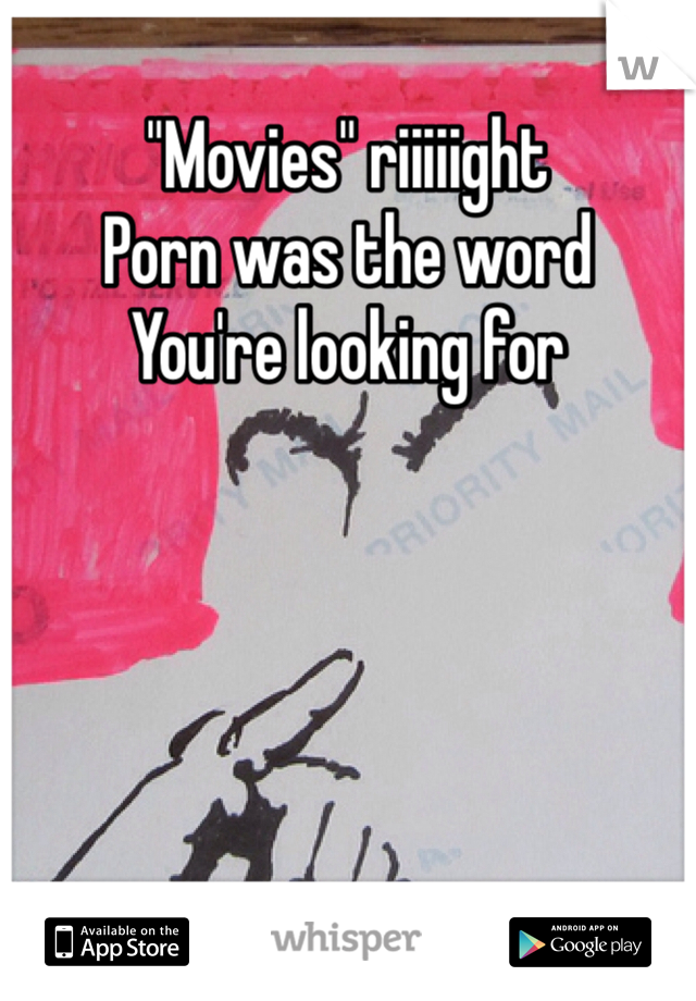 "Movies" riiiiight
Porn was the word 
You're looking for