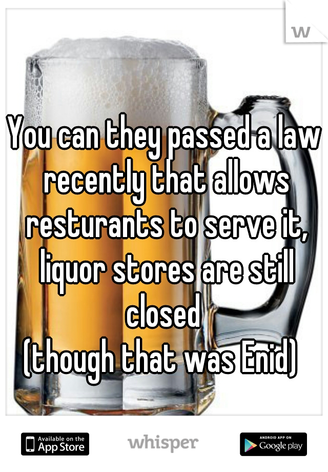 You can they passed a law recently that allows resturants to serve it, liquor stores are still closed 
(though that was Enid) 