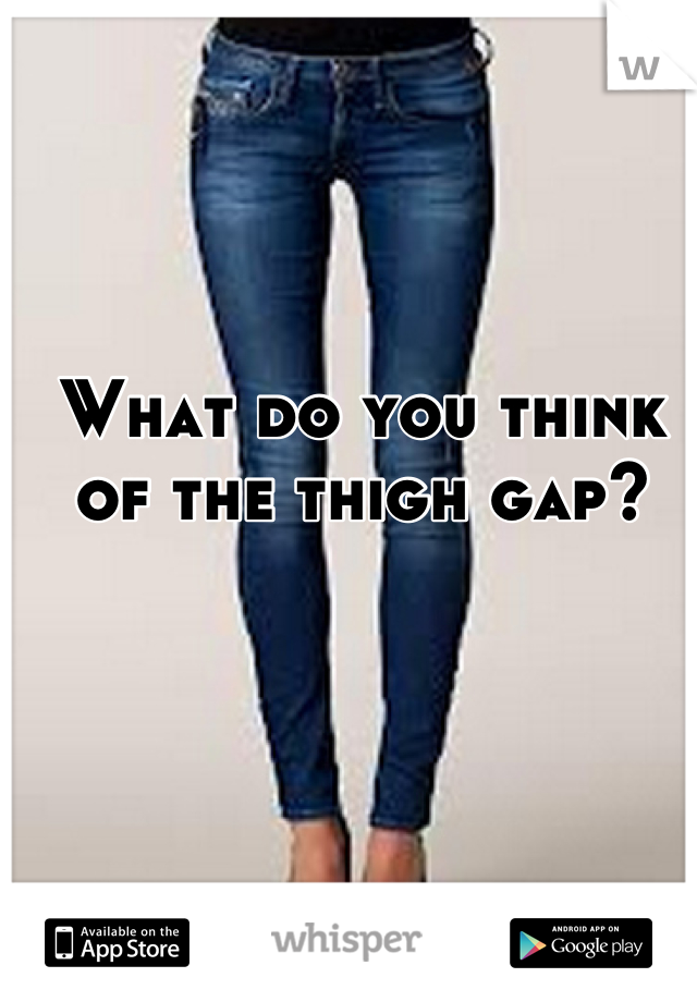 What do you think of the thigh gap?