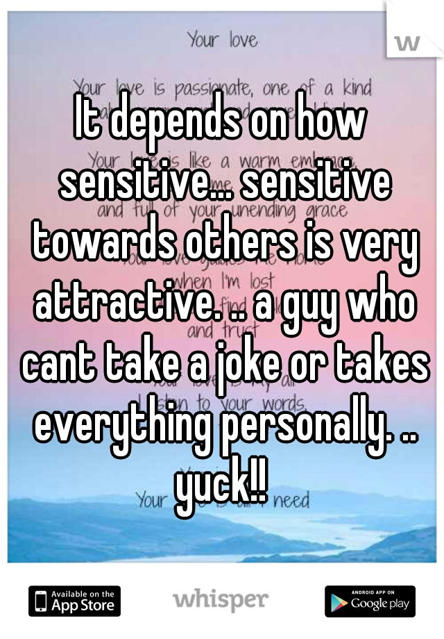 It depends on how sensitive... sensitive towards others is very attractive. .. a guy who cant take a joke or takes everything personally. .. yuck!! 