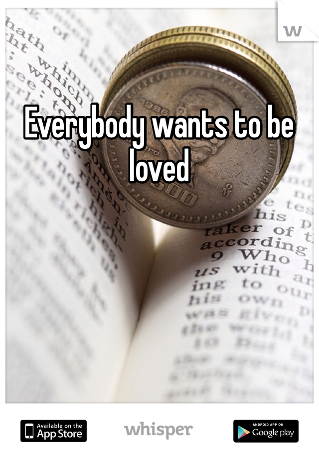 Everybody wants to be loved